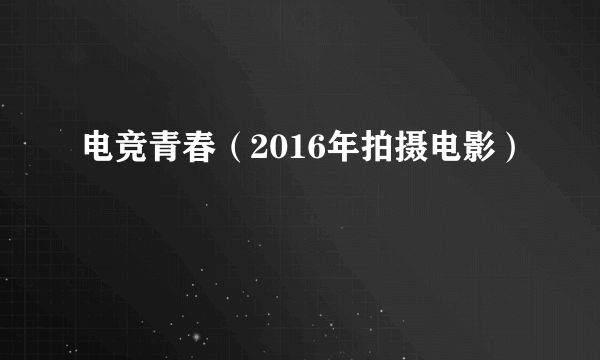 电竞青春（2016年拍摄电影）