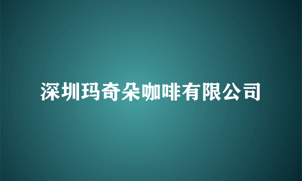 深圳玛奇朵咖啡有限公司