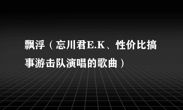 飘浮（忘川君E.K、性价比搞事游击队演唱的歌曲）