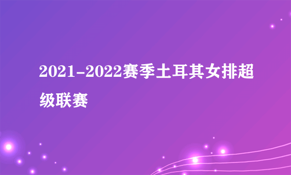 2021-2022赛季土耳其女排超级联赛