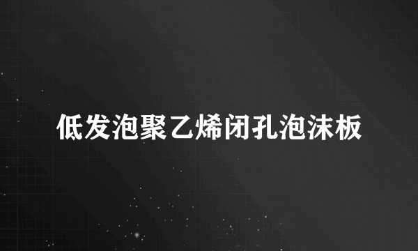 低发泡聚乙烯闭孔泡沫板