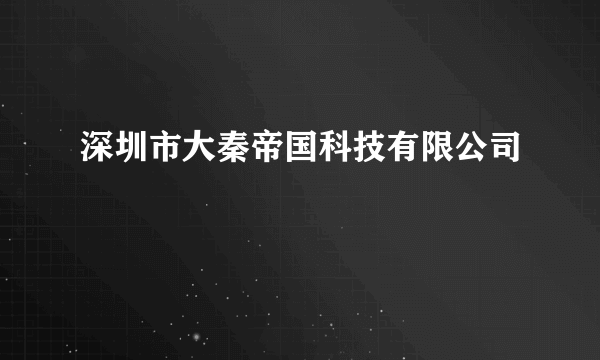 深圳市大秦帝国科技有限公司