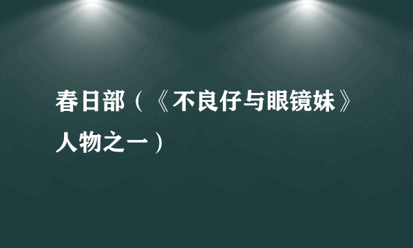 春日部（《不良仔与眼镜妹》人物之一）