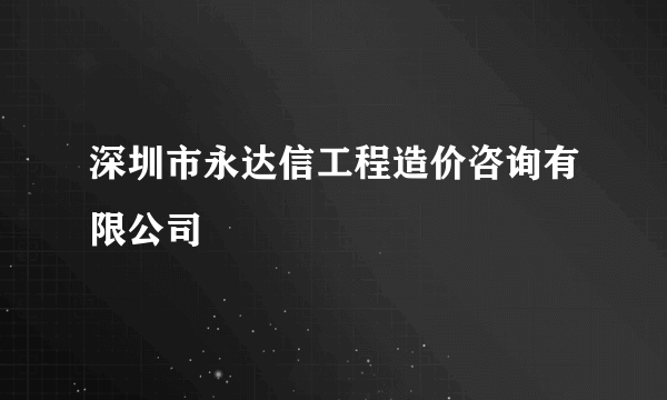深圳市永达信工程造价咨询有限公司