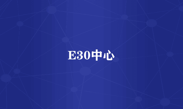 E30中心