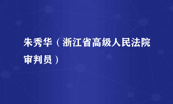 朱秀华（浙江省高级人民法院审判员）