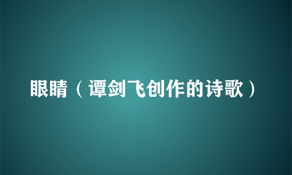 眼睛（谭剑飞创作的诗歌）