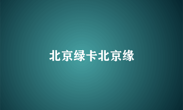 北京绿卡北京缘