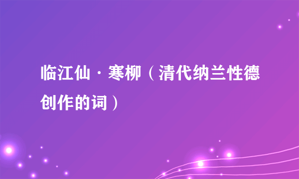 临江仙·寒柳（清代纳兰性德创作的词）