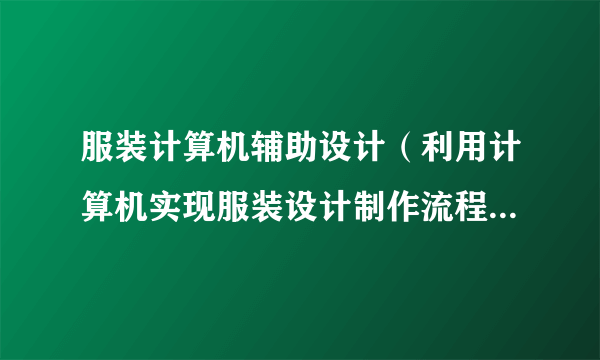 服装计算机辅助设计（利用计算机实现服装设计制作流程的计算机化）