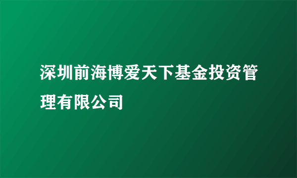 深圳前海博爱天下基金投资管理有限公司