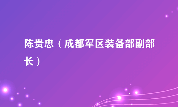 陈贵忠（成都军区装备部副部长）