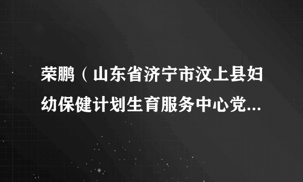 荣鹏（山东省济宁市汶上县妇幼保健计划生育服务中心党委书记）