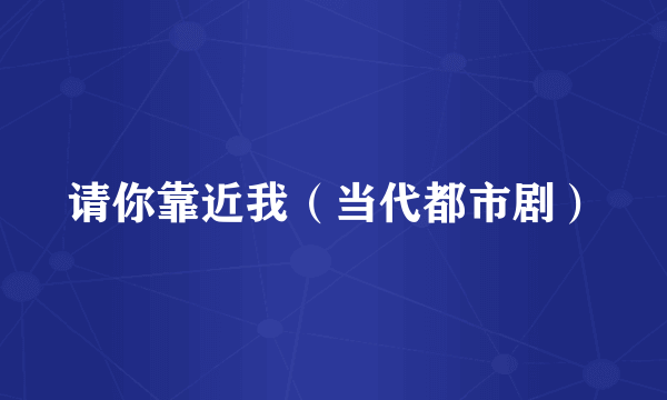 请你靠近我（当代都市剧）