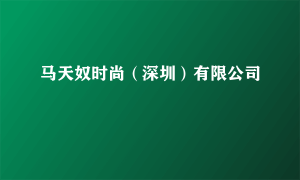 马天奴时尚（深圳）有限公司