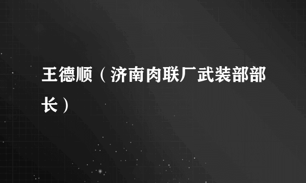 王德顺（济南肉联厂武装部部长）