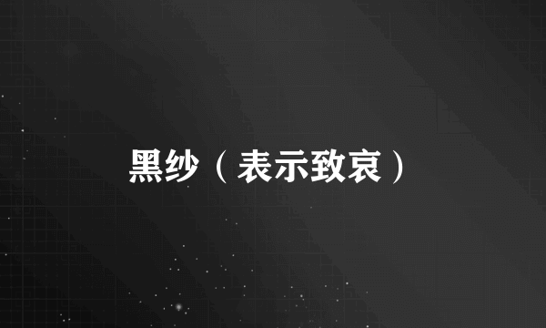 黑纱（表示致哀）