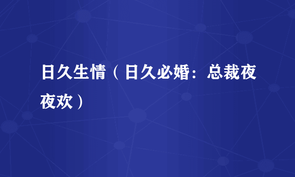 日久生情（日久必婚：总裁夜夜欢）