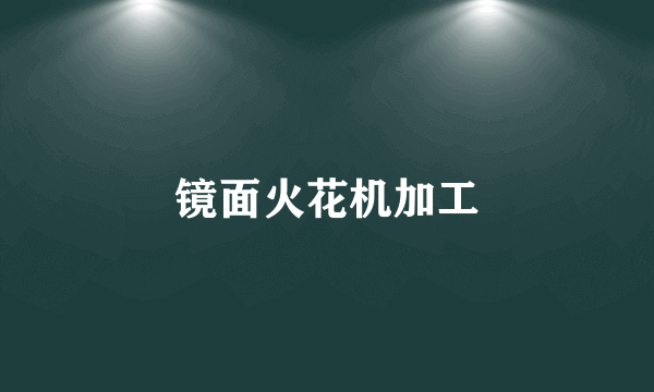 镜面火花机加工