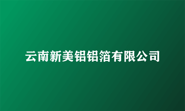 云南新美铝铝箔有限公司