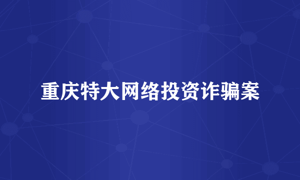 重庆特大网络投资诈骗案
