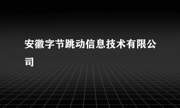 安徽字节跳动信息技术有限公司