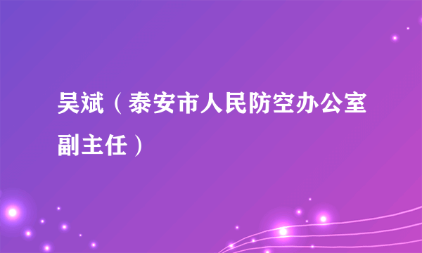 吴斌（泰安市人民防空办公室副主任）