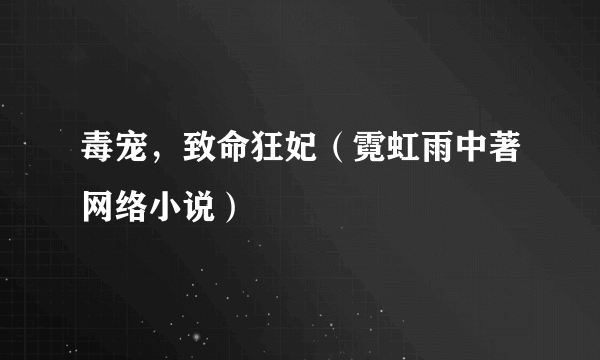 毒宠，致命狂妃（霓虹雨中著网络小说）