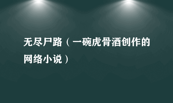 无尽尸路（一碗虎骨酒创作的网络小说）