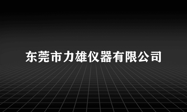 东莞市力雄仪器有限公司