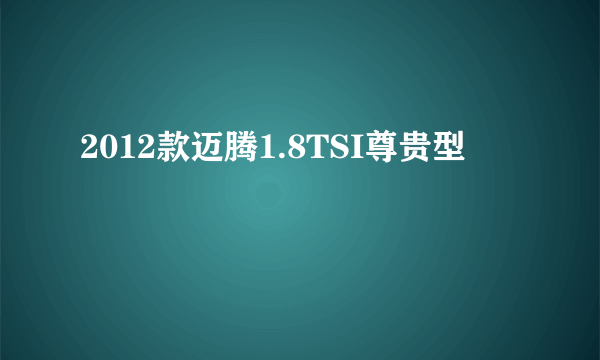 2012款迈腾1.8TSI尊贵型