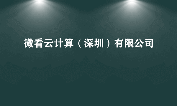 微看云计算（深圳）有限公司