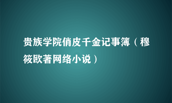 贵族学院俏皮千金记事簿（穆筱欧著网络小说）