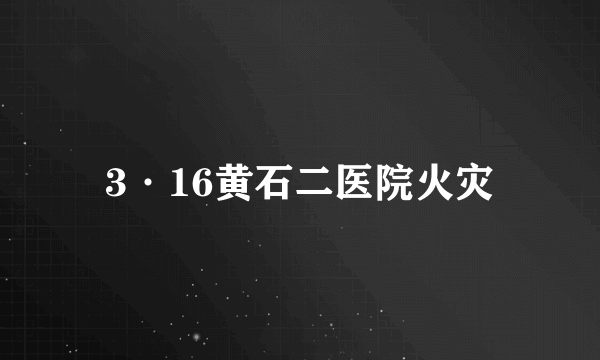 3·16黄石二医院火灾