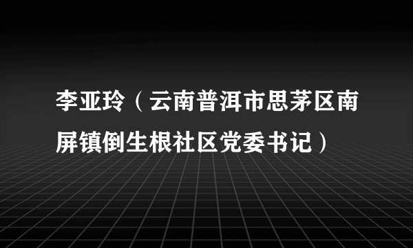 李亚玲（云南普洱市思茅区南屏镇倒生根社区党委书记）