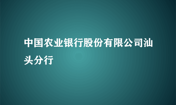 中国农业银行股份有限公司汕头分行