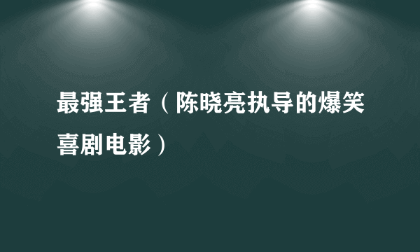 最强王者（陈晓亮执导的爆笑喜剧电影）