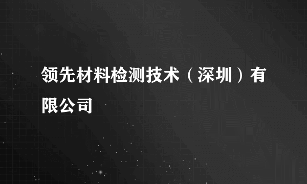 领先材料检测技术（深圳）有限公司