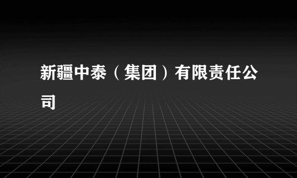 新疆中泰（集团）有限责任公司