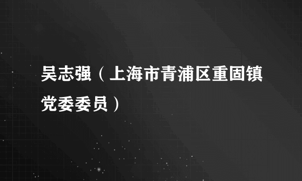 吴志强（上海市青浦区重固镇党委委员）