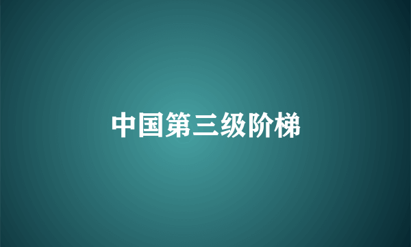 中国第三级阶梯