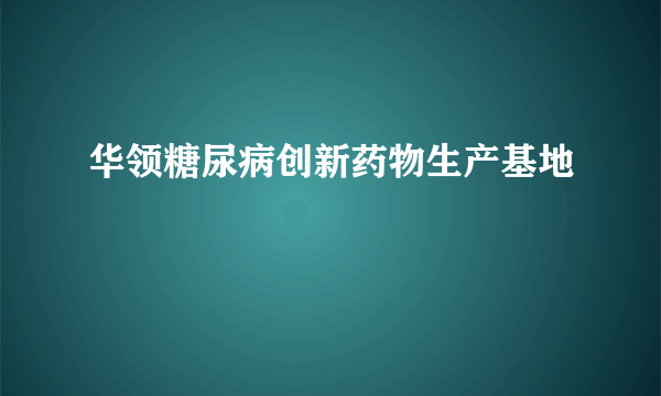 华领糖尿病创新药物生产基地