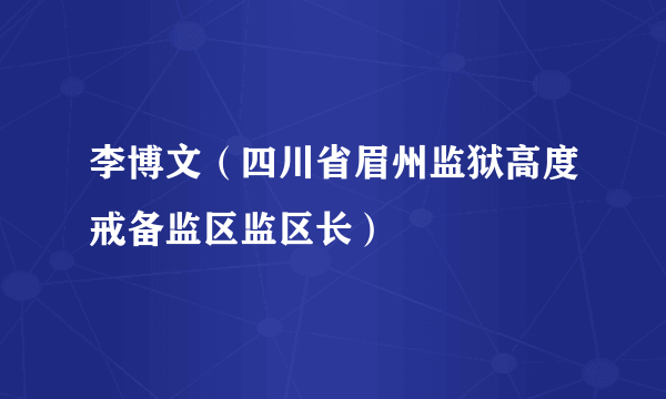 李博文（四川省眉州监狱高度戒备监区监区长）