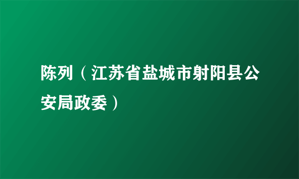 陈列（江苏省盐城市射阳县公安局政委）