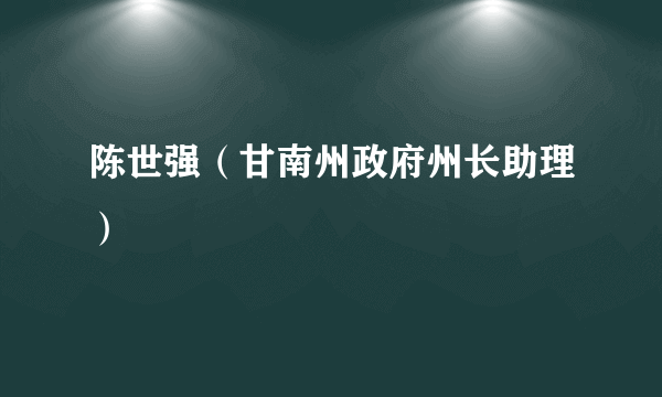 陈世强（甘南州政府州长助理）