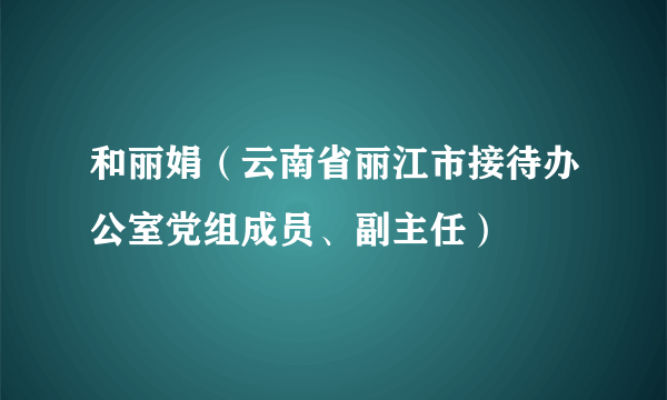 和丽娟（云南省丽江市接待办公室党组成员、副主任）