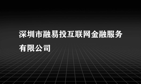 深圳市融易投互联网金融服务有限公司