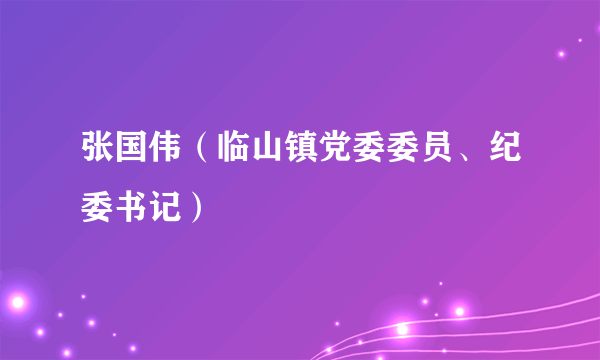 张国伟（临山镇党委委员、纪委书记）