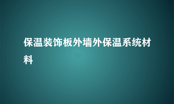 保温装饰板外墙外保温系统材料