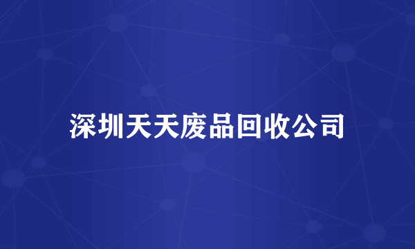 深圳天天废品回收公司